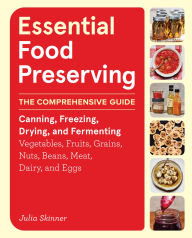 Title: Essential Food Preserving: The Comprehensive Guide to Canning, Freezing, Drying, and Fermenting Vegetables, Fruits, Grains, Nuts, Beans, Meat, Dairy, and Eggs, Author: Julia Skinner