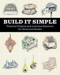 Title: Build It Simple: Practical Projects and Inventive Solutions for Home and Garden, Author: How-To Experts at Storey Publishing