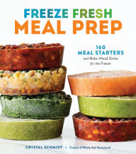 Title: Freeze Fresh Meal Prep: 160 Meal Starters and Make-Ahead Dishes for the Freezer, Author: Crystal Schmidt