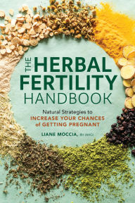 Title: The Herbal Fertility Handbook: Natural Strategies to Increase Your Chances of Getting Pregnant, Author: Liane Moccia RH (AHG)