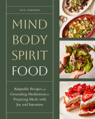 Title: Mind, Body, Spirit, Food: Adaptable Recipes and Grounding Meditations for Preparing Meals with Joy and Intention, Author: Nicki Sizemore