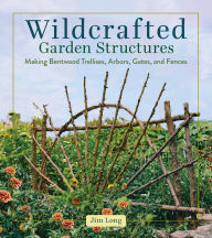 Title: Wildcrafted Garden Structures: Making Bentwood Trellises, Arbors, Gates, and Fences, Author: Jim Long