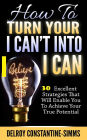 How To Turn Your I Can't Into I Believe Can: 30 Excellent Strategies That Will Enable You To Achieve Your True Potential