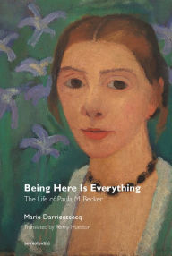 Title: Being Here Is Everything: The Life of Paula Modersohn-Becker, Author: Marie Darrieussecq