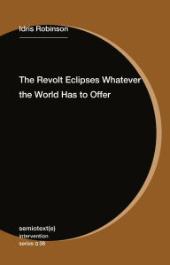 Title: The Revolt Eclipses Whatever the World Has to Offer, Author: Idris Robinson