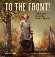 Title: To the Front!: Clara Barton Braves the Battle of Antietam, Author: Claudia Friddell