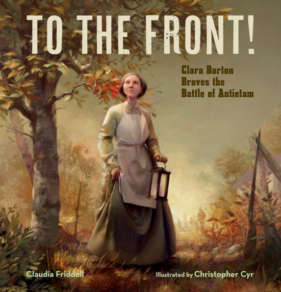 To the Front!: Clara Barton Braves the Battle of Antietam