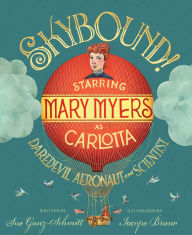 Title: Skybound!: Starring Mary Myers as Carlotta, Daredevil Aeronaut and Scientist, Author: Sue Ganz-Schmitt