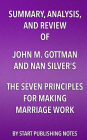 Summary, Analysis, and Review of John M. Gottman and Nan Silver's The Seven Principles for Making Marriage Work: A Practical Guide from the Country's Foremost Relationship Expert