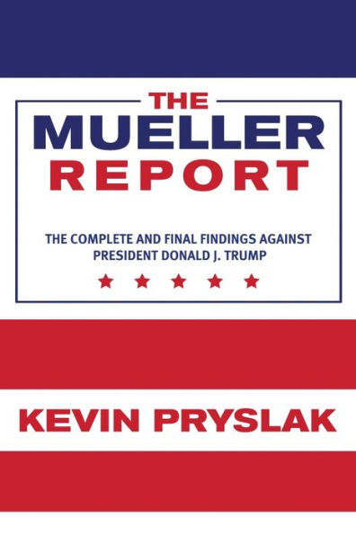 The Mueller Report: The Complete and Final Findings Against President Donald J. Trump