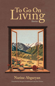 Title: To Go On Living: Stories, Author: Narine Abgaryan