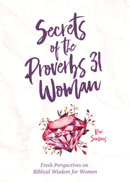 Secrets Of The Proverbs 31 Woman Fresh Perspectives On Biblical Wisdom For Women By Rae Simons Nook Book Ebook Barnes Noble