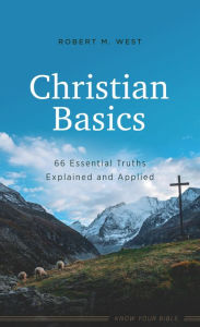 Title: Christian Basics: 66 Essential Truths Explained and Applied, Author: Robert M. West