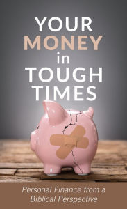 Title: Your Money in Tough Times: Personal Finance from a Biblical Perspective, Author: Mahlon L. Hetrick