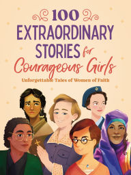 Title: 100 Extraordinary Stories for Courageous Girls: Unforgettable Tales of Women of Faith, Author: Jean Fischer