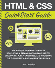 Title: HTML and CSS QuickStart Guide: The Simplified Beginners Guide to Developing a Strong Coding Foundation, Building Responsive Websites, and Mastering the Fundamentals of Modern Web Design, Author: David Durocher