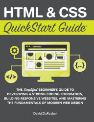 Title: HTML and CSS QuickStart Guide: The Simplified Beginners Guide to Developing a Strong Coding Foundation, Building Responsive Websites, and Mastering the Fundamentals of Modern Web Design, Author: David Durocher
