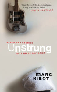Title: Unstrung: Rants and Stories of a Noise Guitarist, Author: Marc Ribot