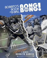 Title: Bobbito's Book of B-Ball Bong Bong!: A Memoir of Sports, Style, and Soul, Author: Bobbito García
