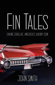 Title: Fin Tales: Saving Cadillac, America's Luxury Icon, Author: John Smith