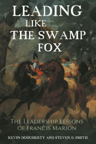 Title: Leading Like the Swamp Fox: The Leadership Lessons of Francis Marion, Author: Kevin  Dougherty