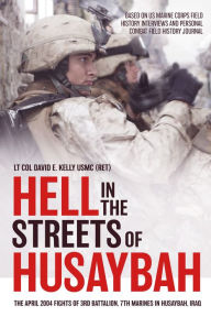 Title: Hell in the Streets of Husaybah: The April 2004 Fights of 3rd Battalion, 7th Marines in Husaybah, Iraq, Author: David E Kelly USMC (Ret)