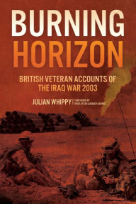 Title: Burning Horizon: British Veteran Accounts of the Iraq War, 2003, Author: Julian Whippy