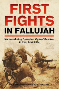 Title: First Fights in Fallujah: Marines During Operation Vigilant Resolve, in Iraq, April 2004, Author: David E. Kelly