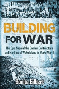 Building for War: The Epic Saga of the Civilian Contractors and Marines of Wake Island in World War II