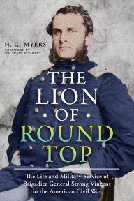 Title: The Lion of Round Top: The Life and Military Service of Brigadier General Strong Vincent in the American Civil War, Author: Hans G Myers