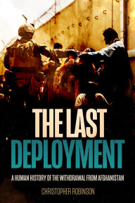 Title: The Last Deployment: A Human History of the Withdrawal from Afghanistan, Author: Christopher A. Robinson