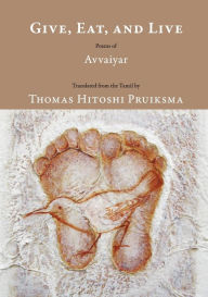 Title: Give, Eat, and Live: Poems of Avvaiyar, Author: Thomas Hitoshi Pruiksma