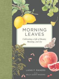 Title: Morning Leaves: Cultivating a Life of Beauty, Meaning, and Joy, Author: Laing F. Rikkers