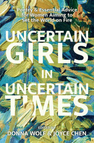 Title: Uncertain Girls in Uncertain Times: Poetry & Essential Advice for Women Aiming to Set the World on Fire, Author: Donna Bellew