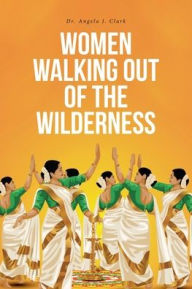 Title: Women Walking Out of the Wilderness, Author: Dr. Angela J. Clark