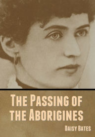 Title: The Passing of the Aborigines, Author: Daisy Bates