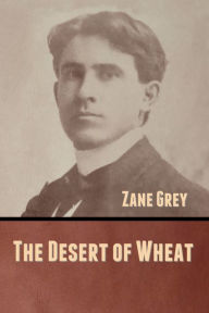 Title: The Desert of Wheat, Author: Zane Grey