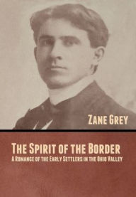 Title: The Spirit of the Border: A Romance of the Early Settlers in the Ohio Valley, Author: Zane Grey