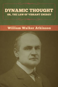 Title: Dynamic Thought; Or, The Law of Vibrant Energy, Author: William Walker Atkinson