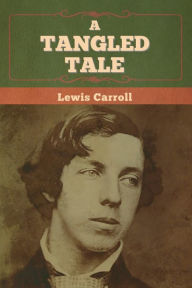 Title: A Tangled Tale, Author: Lewis Carroll