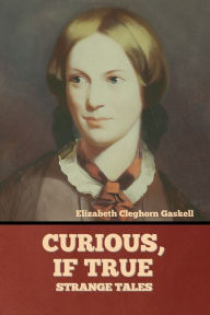 Title: Curious, if True: Strange Tales, Author: Elizabeth Gaskell