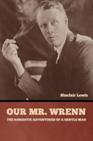 Title: Our Mr. Wrenn: The Romantic Adventures of a Gentle Man, Author: Sinclair Lewis