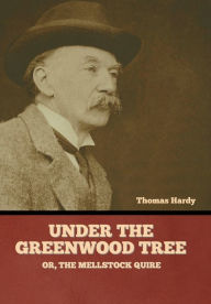 Title: Under the Greenwood Tree; Or, The Mellstock Quire, Author: Thomas Hardy