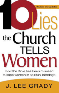 Title: Ten Lies the Church Tells Women: How the Bible Has Been Misused to Keep Women in Spiritual Bondage (Revised & Updated), Author: J Lee Grady