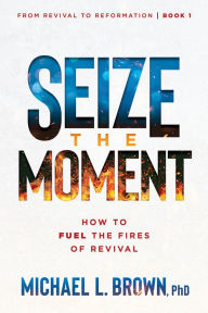 Title: Seize the Moment: How to Fuel the Fires of Revival, Author: Michael L. Brown PhD