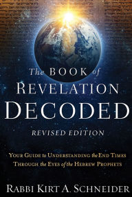 Title: The Book of Revelation Decoded Revised Edition: Your Guide to Understanding the End Times Through the Eyes of the Hebrew Prophets, Author: Rabbi Kirt A. Schneider
