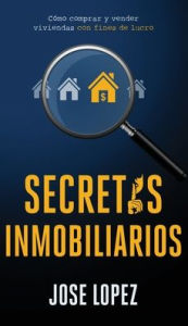 Title: Secretos Inmobiliarios: Como comprar y vender viviendas con fines de lucro, Author: Jose Lopez