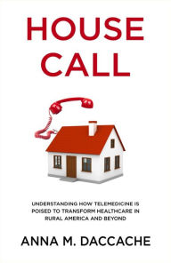 Title: House Call: Understanding How Telemedicine is Poised to Transform Healthcare in Rural America and Beyond, Author: Anna Daccache