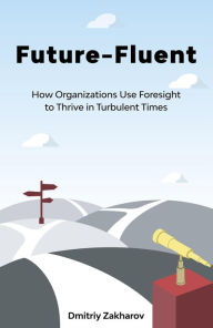 Title: Future-Fluent: How Organizations Use Foresight to Thrive in Turbulent Times, Author: Dmitriy Zakharov