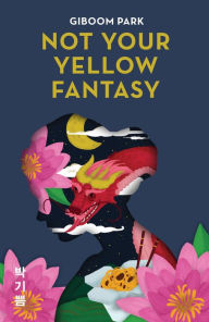 Title: Not Your Yellow Fantasy: Deconstructing the Legacy of Asian Fetishization, Author: Giboom Park